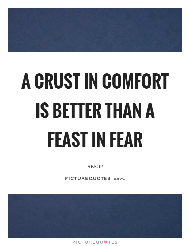 A crust in comfort is better than a feast in fear Picture Quote #1