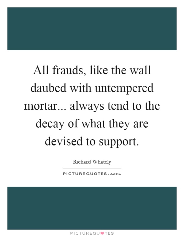 All frauds, like the wall daubed with untempered mortar... always tend to the decay of what they are devised to support Picture Quote #1