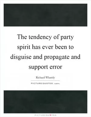 The tendency of party spirit has ever been to disguise and propagate and support error Picture Quote #1