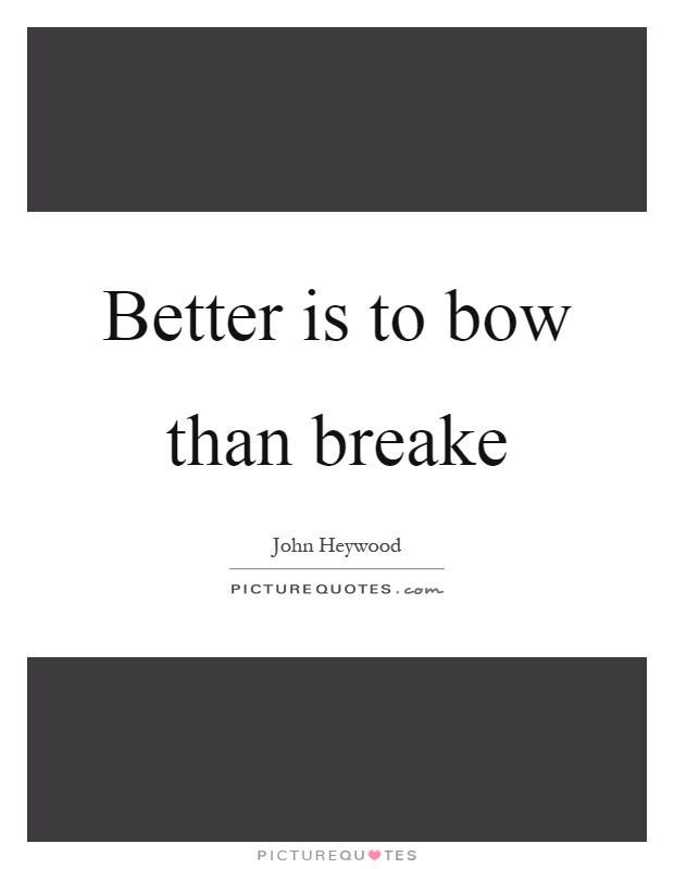 Better is to bow than breake Picture Quote #1