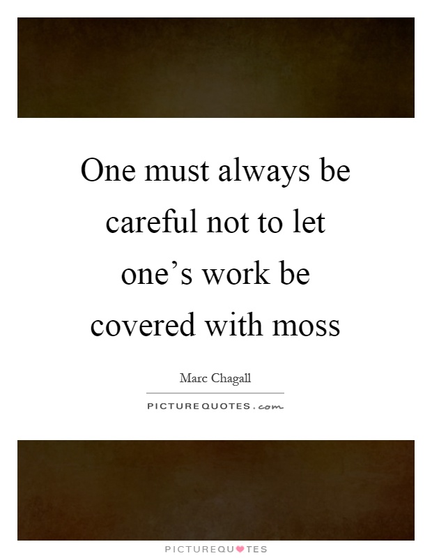 One must always be careful not to let one's work be covered with moss Picture Quote #1