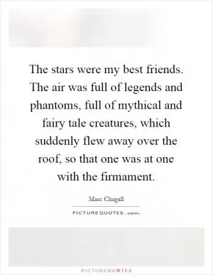 The stars were my best friends. The air was full of legends and phantoms, full of mythical and fairy tale creatures, which suddenly flew away over the roof, so that one was at one with the firmament Picture Quote #1