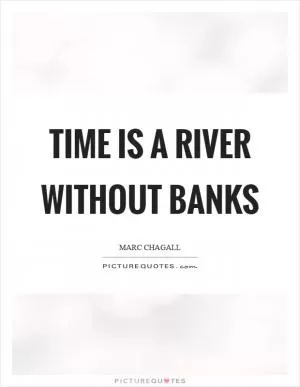 Time is a river without banks Picture Quote #1