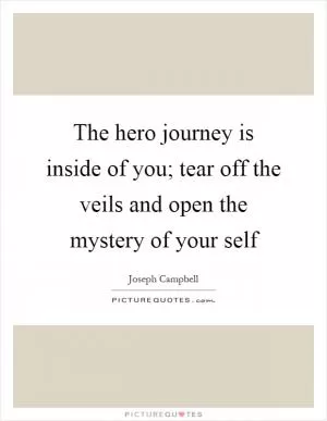 The hero journey is inside of you; tear off the veils and open the mystery of your self Picture Quote #1