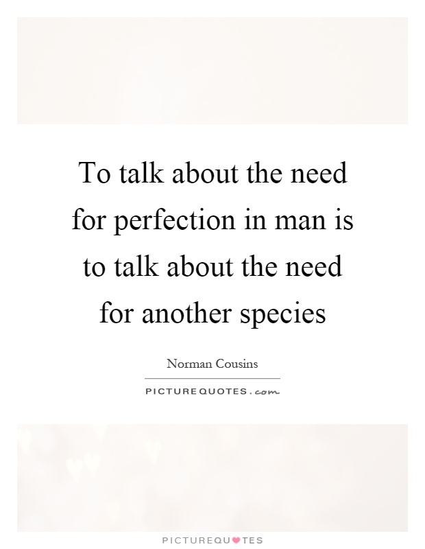To talk about the need for perfection in man is to talk about the need for another species Picture Quote #1