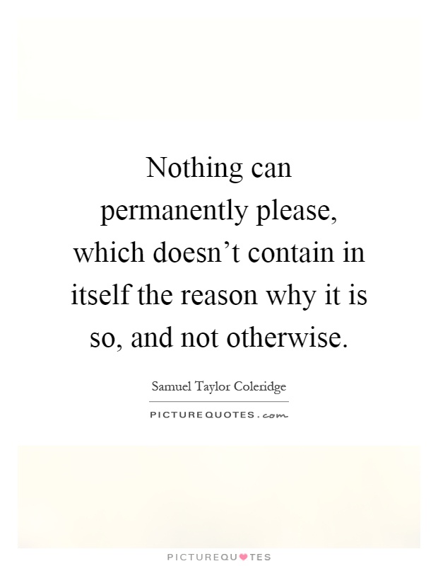 Nothing can permanently please, which doesn't contain in itself the reason why it is so, and not otherwise Picture Quote #1