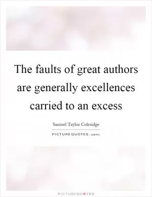 The faults of great authors are generally excellences carried to an excess Picture Quote #1