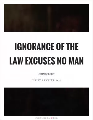 Ignorance of the law excuses no man Picture Quote #1