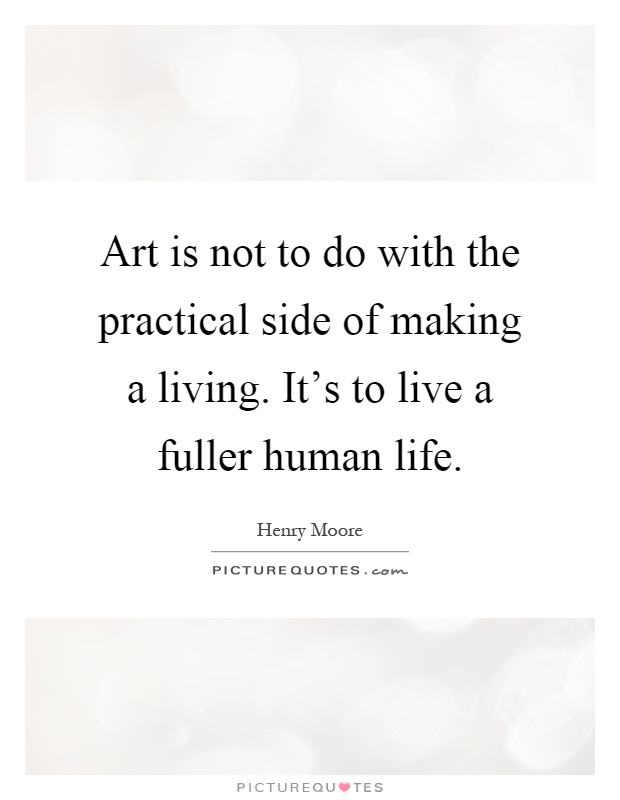 Art is not to do with the practical side of making a living. It's to live a fuller human life Picture Quote #1