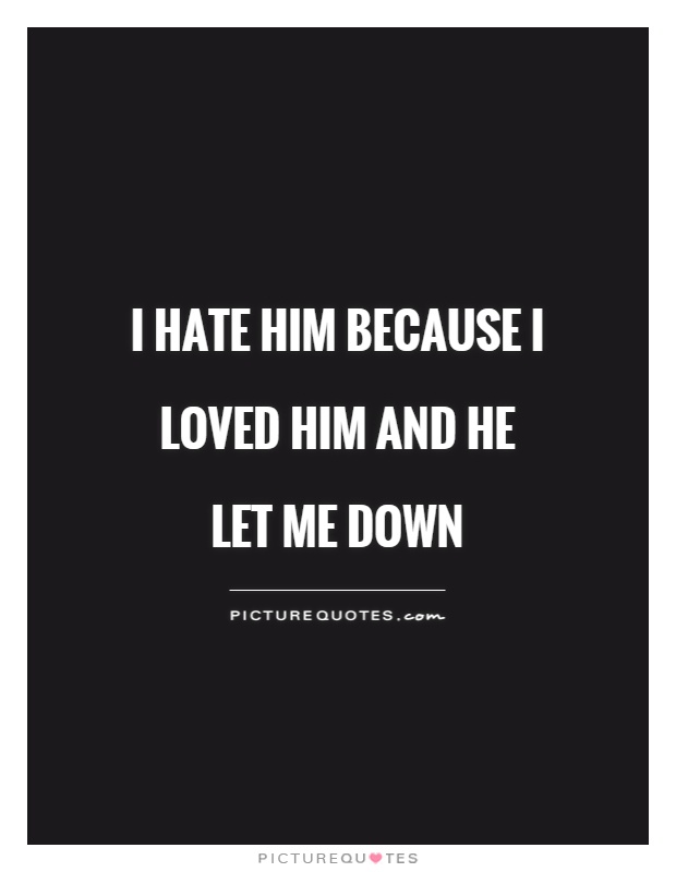 I hate him because I loved him and he let me down | Picture Quotes