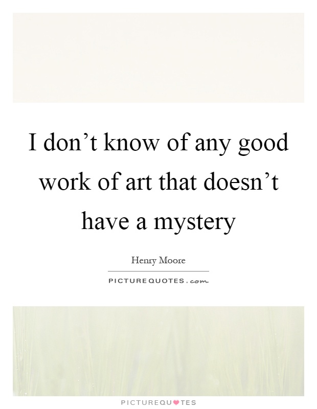 I don't know of any good work of art that doesn't have a mystery Picture Quote #1