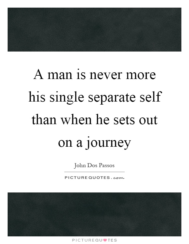 A man is never more his single separate self than when he sets out on a journey Picture Quote #1