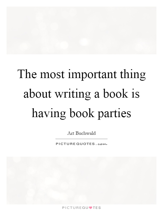 The most important thing about writing a book is having book parties Picture Quote #1