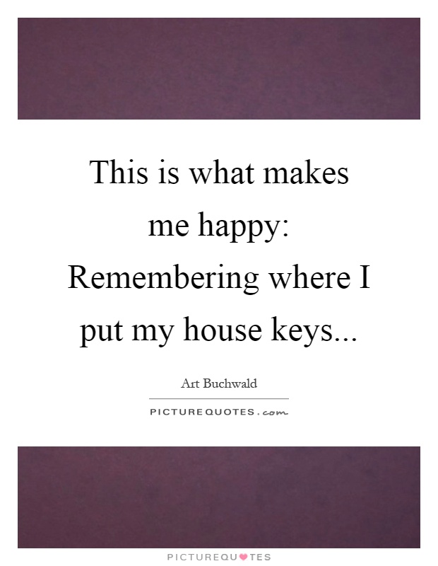 This is what makes me happy: Remembering where I put my house keys Picture Quote #1