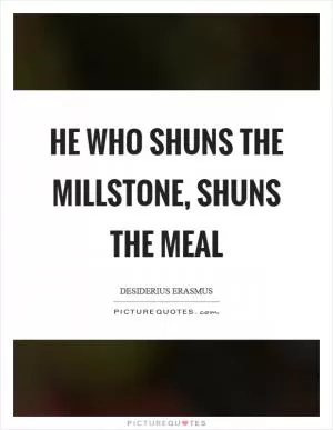 He who shuns the millstone, shuns the meal Picture Quote #1