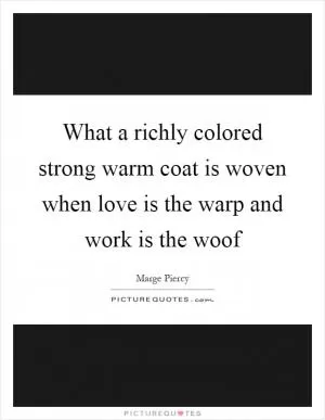 What a richly colored strong warm coat is woven when love is the warp and work is the woof Picture Quote #1