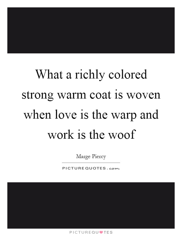 What a richly colored strong warm coat is woven when love is the warp and work is the woof Picture Quote #1
