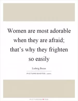 Women are most adorable when they are afraid; that’s why they frighten so easily Picture Quote #1