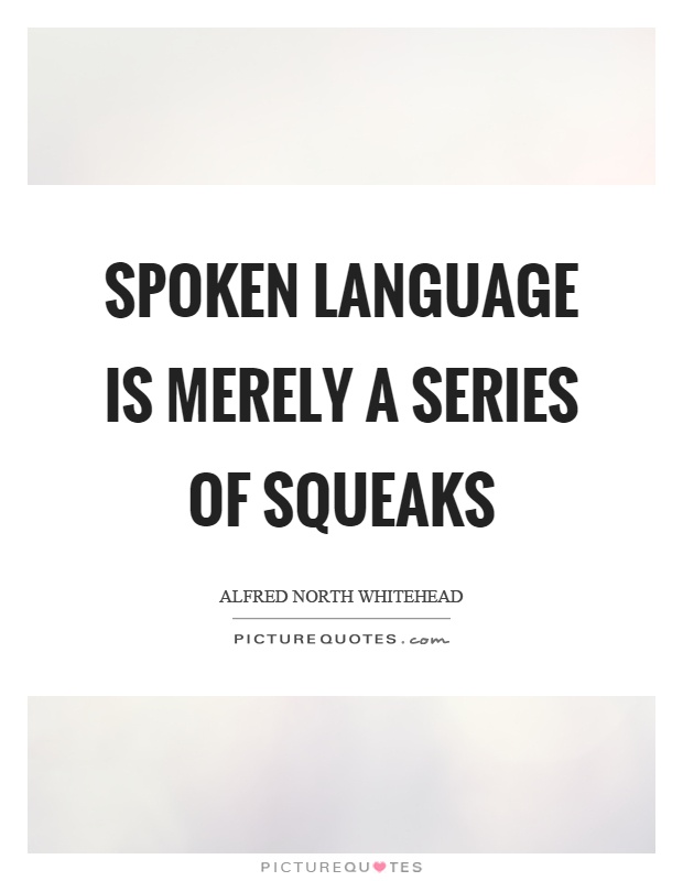 Spoken language is merely a series of squeaks Picture Quote #1
