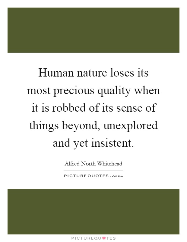 Human nature loses its most precious quality when it is robbed of its sense of things beyond, unexplored and yet insistent Picture Quote #1