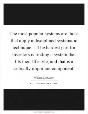 The most popular systems are those that apply a disciplined systematic technique,.. The hardest part for investors is finding a system that fits their lifestyle, and that is a critically important component Picture Quote #1