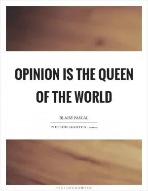 Opinion is the queen of the world Picture Quote #1