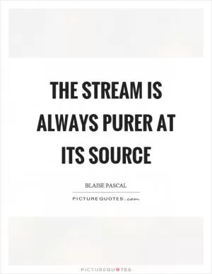 The stream is always purer at its source Picture Quote #1