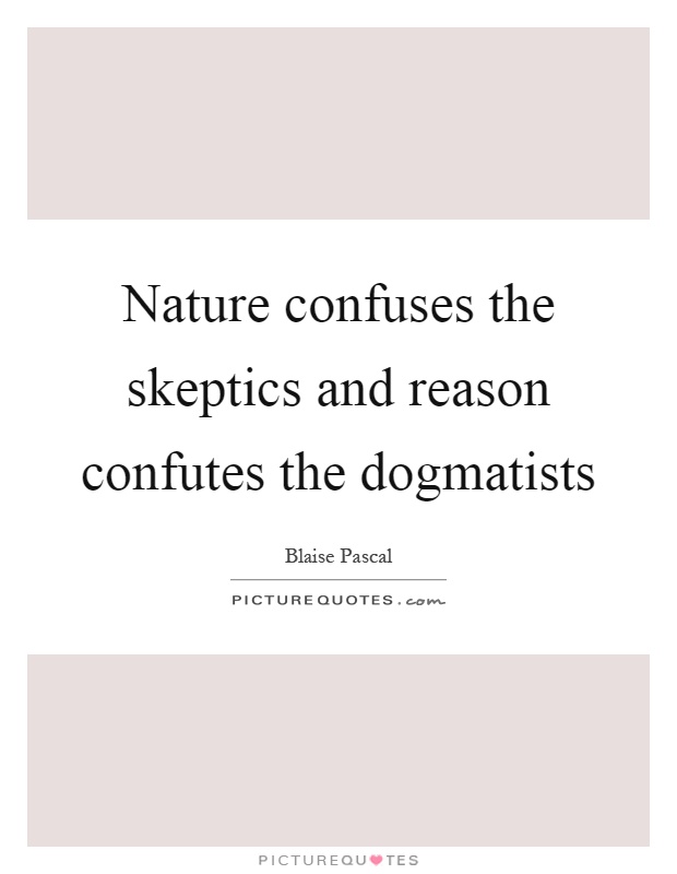 Nature confuses the skeptics and reason confutes the dogmatists Picture Quote #1