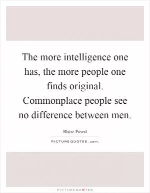 The more intelligence one has, the more people one finds original. Commonplace people see no difference between men Picture Quote #1
