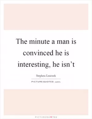 The minute a man is convinced he is interesting, he isn’t Picture Quote #1