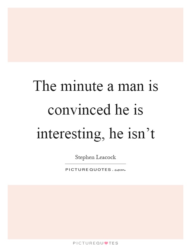 The minute a man is convinced he is interesting, he isn't Picture Quote #1