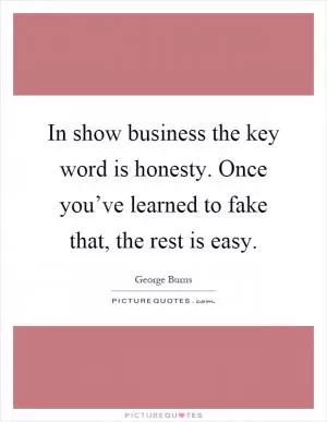 In show business the key word is honesty. Once you’ve learned to fake that, the rest is easy Picture Quote #1