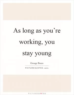 As long as you’re working, you stay young Picture Quote #1