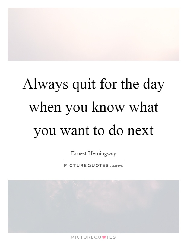 Always quit for the day when you know what you want to do next Picture Quote #1