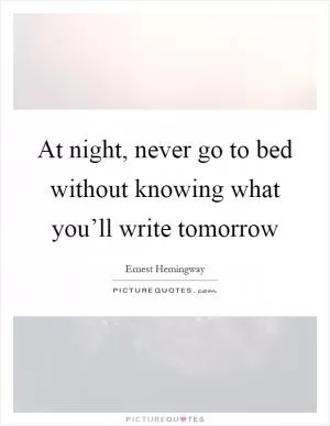 At night, never go to bed without knowing what you’ll write tomorrow Picture Quote #1