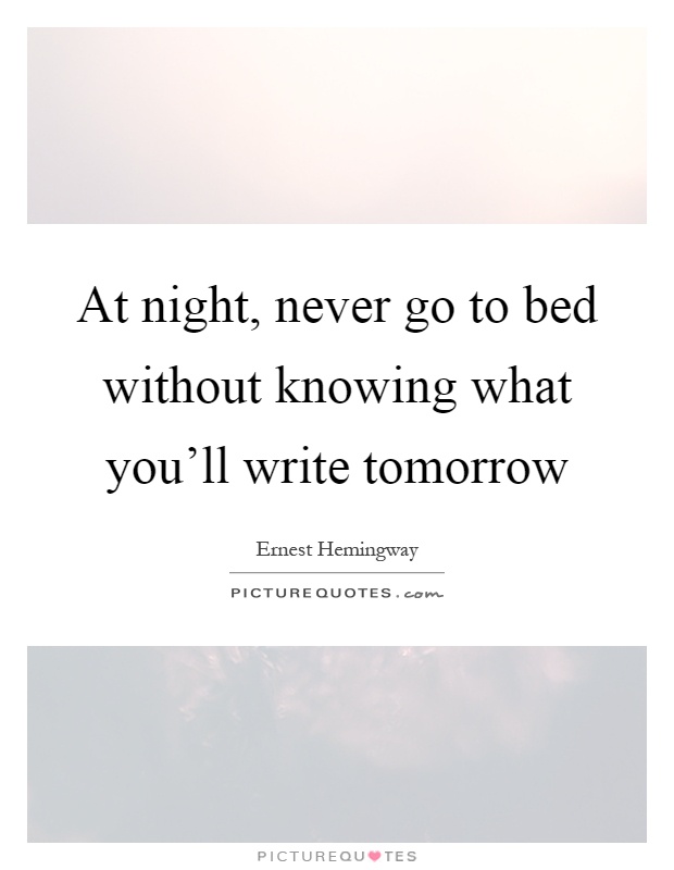 At night, never go to bed without knowing what you'll write tomorrow Picture Quote #1