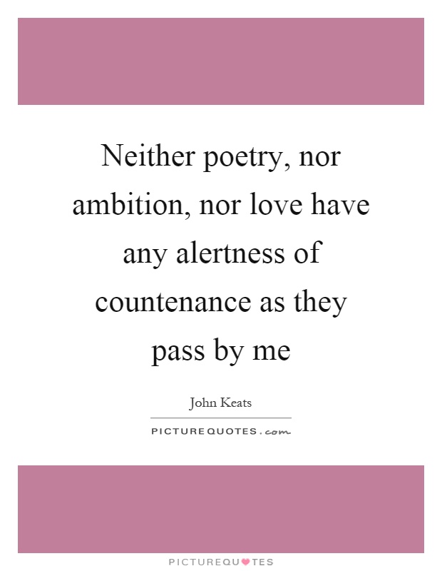 Neither poetry, nor ambition, nor love have any alertness of countenance as they pass by me Picture Quote #1