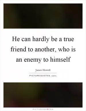 He can hardly be a true friend to another, who is an enemy to himself Picture Quote #1