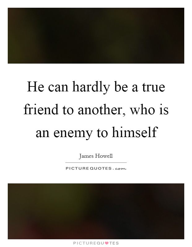 He can hardly be a true friend to another, who is an enemy to himself Picture Quote #1