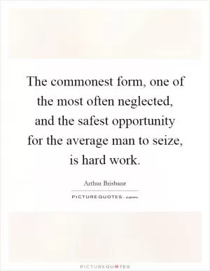 The commonest form, one of the most often neglected, and the safest opportunity for the average man to seize, is hard work Picture Quote #1