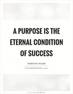 A purpose is the eternal condition of success Picture Quote #1