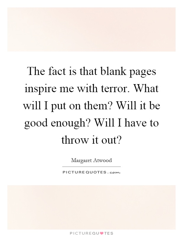 The fact is that blank pages inspire me with terror. What will I put on them? Will it be good enough? Will I have to throw it out? Picture Quote #1