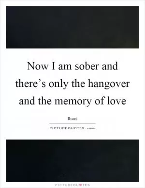 Now I am sober and there’s only the hangover and the memory of love Picture Quote #1