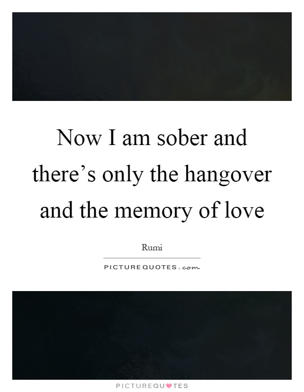 Now I am sober and there's only the hangover and the memory of love Picture Quote #1