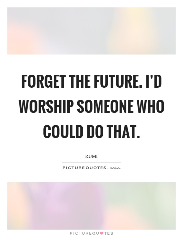 Forget the future. I'd worship someone who could do that Picture Quote #1