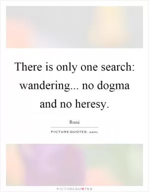 There is only one search: wandering... no dogma and no heresy Picture Quote #1