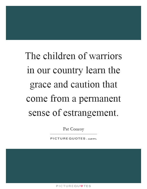 The children of warriors in our country learn the grace and caution that come from a permanent sense of estrangement Picture Quote #1