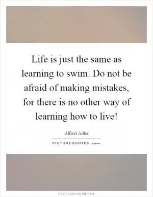 Life is just the same as learning to swim. Do not be afraid of making mistakes, for there is no other way of learning how to live! Picture Quote #1