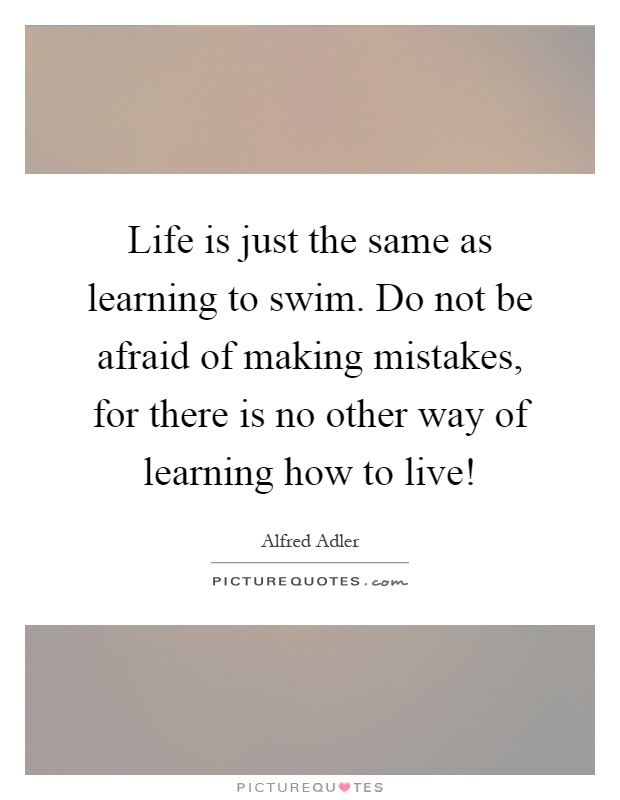 Life is just the same as learning to swim. Do not be afraid of making mistakes, for there is no other way of learning how to live! Picture Quote #1