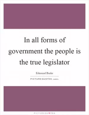 In all forms of government the people is the true legislator Picture Quote #1